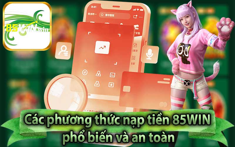 Các phương thức nạp tiền 85WIN phổ biến và an toàn