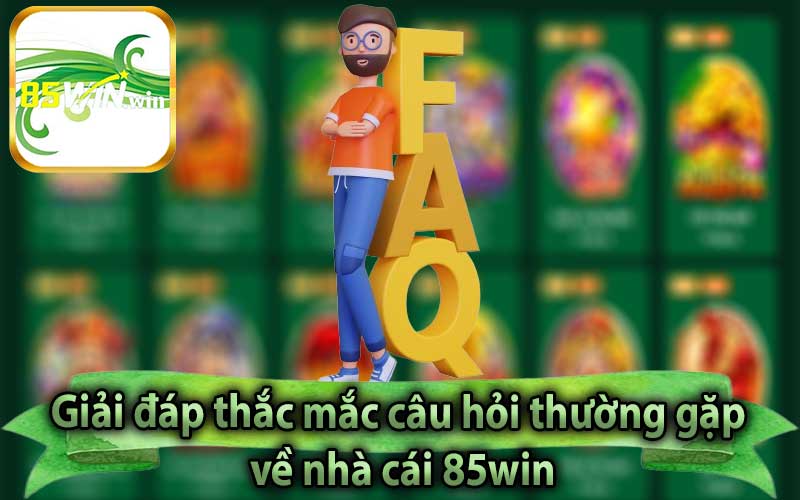 Giải đáp thắc mắc câu hỏi thường gặp về nhà cái 85win