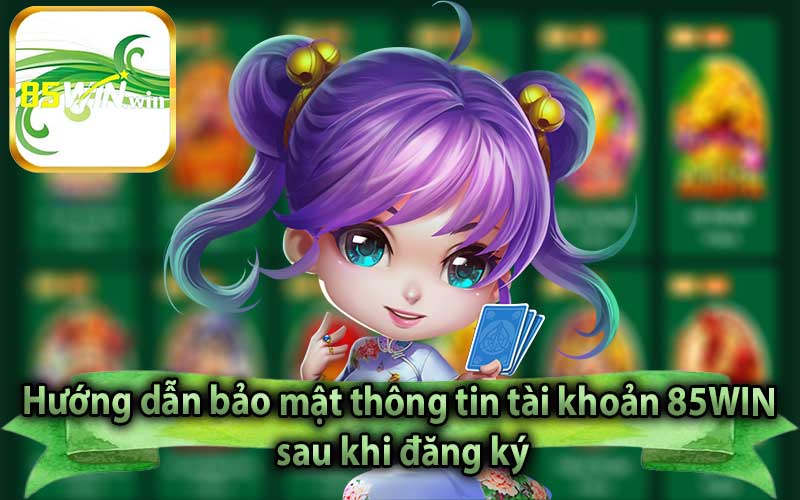 Hướng dẫn bảo mật thông tin tài khoản 85WIN sau khi đăng ký