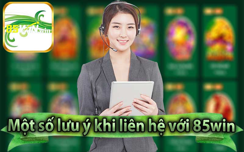 Một số lưu ý khi liên hệ với 85win