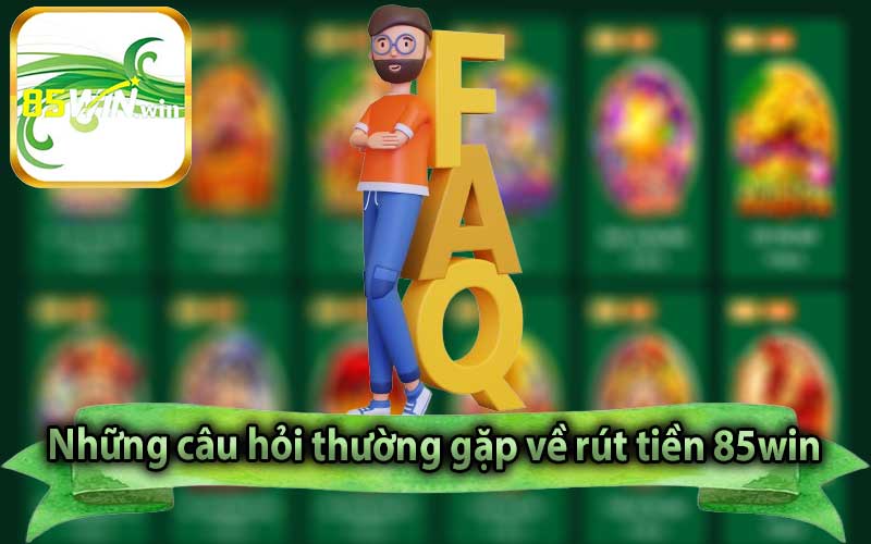 Những câu hỏi thường gặp về rút tiền 85win